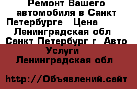 Ремонт Вашего автомобиля в Санкт-Петербурге › Цена ­ 400 - Ленинградская обл., Санкт-Петербург г. Авто » Услуги   . Ленинградская обл.